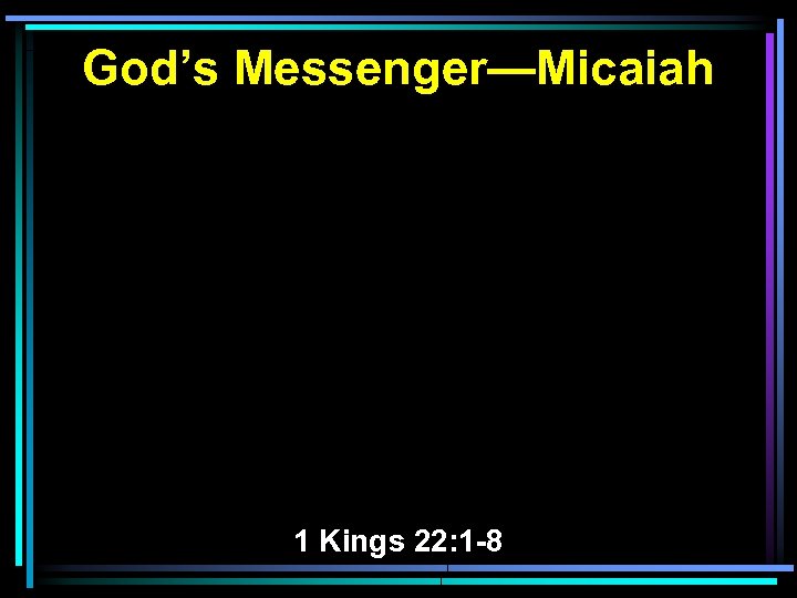 God’s Messenger—Micaiah 1 Kings 22: 1 -8 