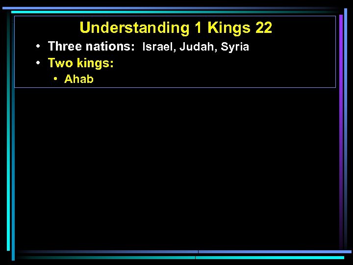 Understanding 1 Kings 22 • Three nations: Israel, Judah, Syria • Two kings: •