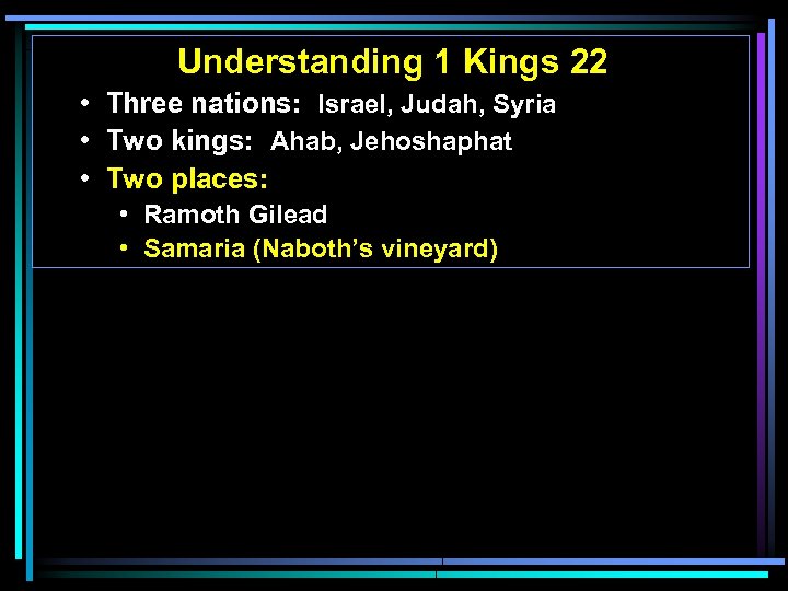 Understanding 1 Kings 22 • Three nations: Israel, Judah, Syria • Two kings: Ahab,
