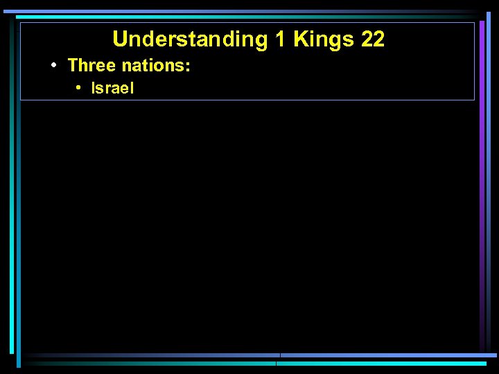 Understanding 1 Kings 22 • Three nations: • Israel 