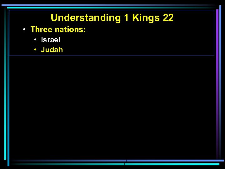 Understanding 1 Kings 22 • Three nations: • Israel • Judah 