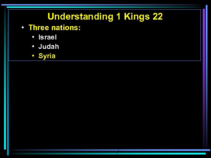 Understanding 1 Kings 22 • Three nations: • Israel • Judah • Syria 