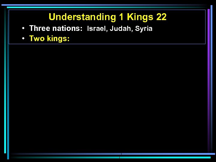 Understanding 1 Kings 22 • Three nations: Israel, Judah, Syria • Two kings: 