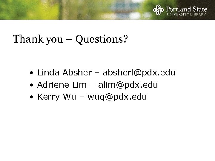 Thank you – Questions? • Linda Absher – absherl@pdx. edu • Adriene Lim –
