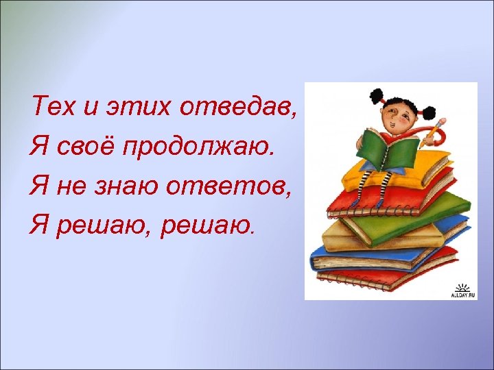Тех и этих отведав, Я своё продолжаю. Я не знаю ответов, Я решаю, решаю.