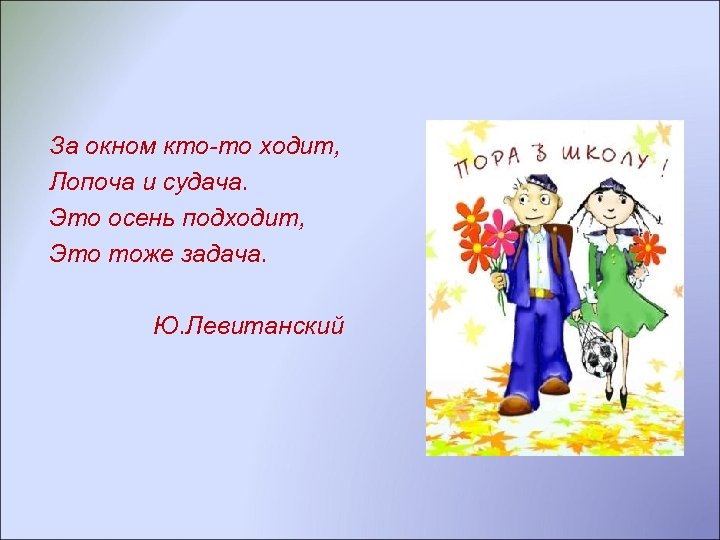За окном кто-то ходит, Лопоча и судача. Это осень подходит, Это тоже задача. Ю.
