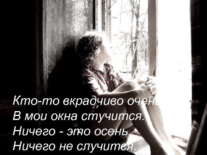 Кто-то вкрадчиво очень В мои окна стучится. Ничего - это осень, Ничего не случится.