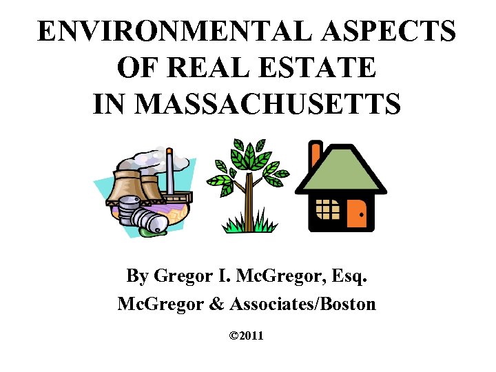 ENVIRONMENTAL ASPECTS OF REAL ESTATE IN MASSACHUSETTS By Gregor I. Mc. Gregor, Esq. Mc.