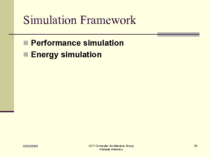 Simulation Framework n Performance simulation n Energy simulation 02/02/2005 UCY Computer Architecture Group Andreas