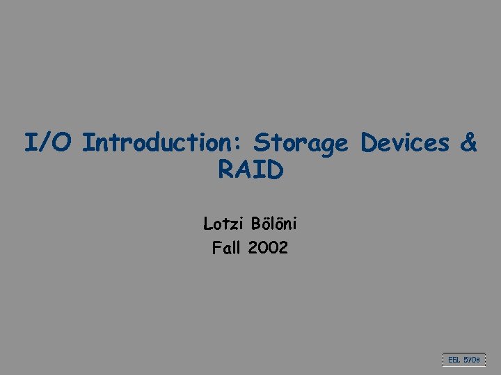 I/O Introduction: Storage Devices & RAID Lotzi Bölöni Fall 2002 EEL 5708 