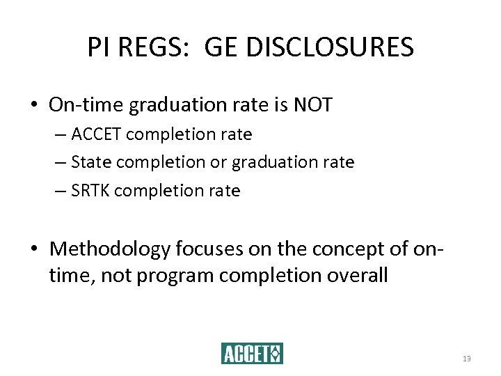 PI REGS: GE DISCLOSURES • On-time graduation rate is NOT – ACCET completion rate