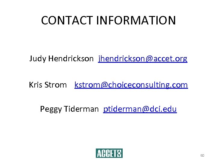 CONTACT INFORMATION Judy Hendrickson jhendrickson@accet. org Kris Strom kstrom@choiceconsulting. com Peggy Tiderman ptiderman@dci. edu