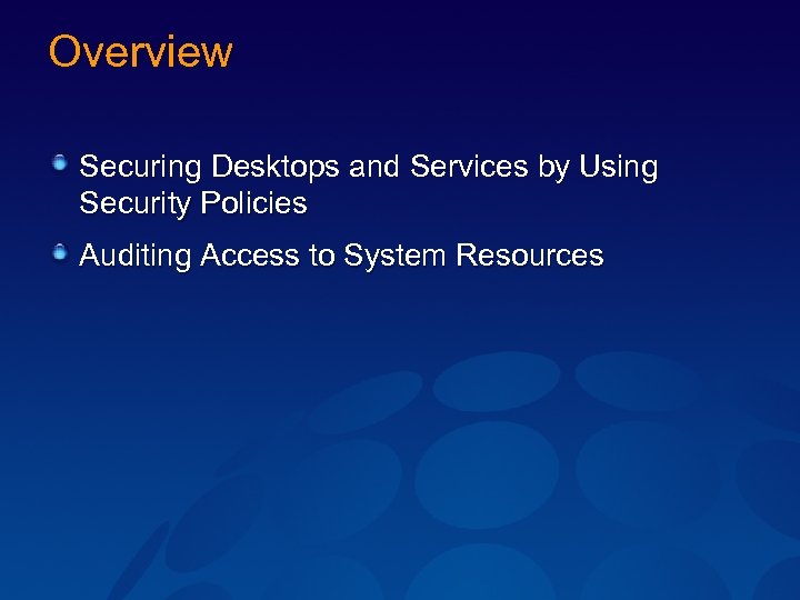 Overview Securing Desktops and Services by Using Security Policies Auditing Access to System Resources