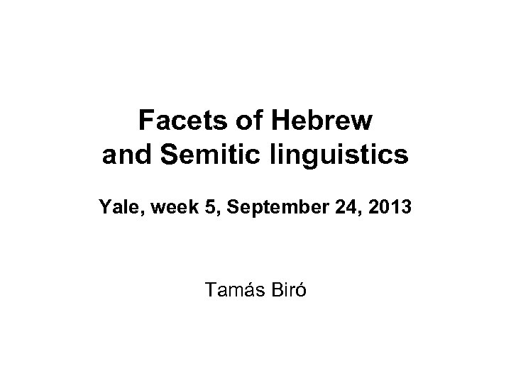 Facets of Hebrew and Semitic linguistics Yale, week 5, September 24, 2013 Tamás Biró