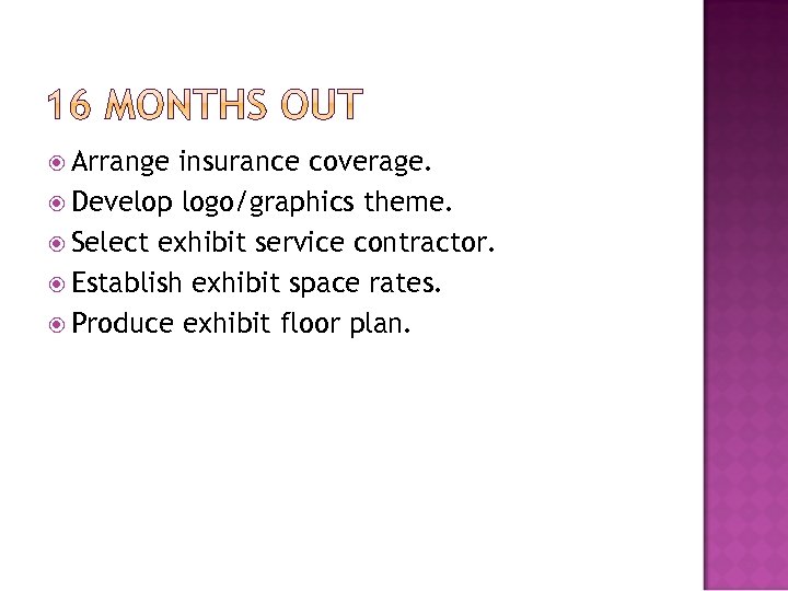  Arrange insurance coverage. Develop logo/graphics theme. Select exhibit service contractor. Establish exhibit space