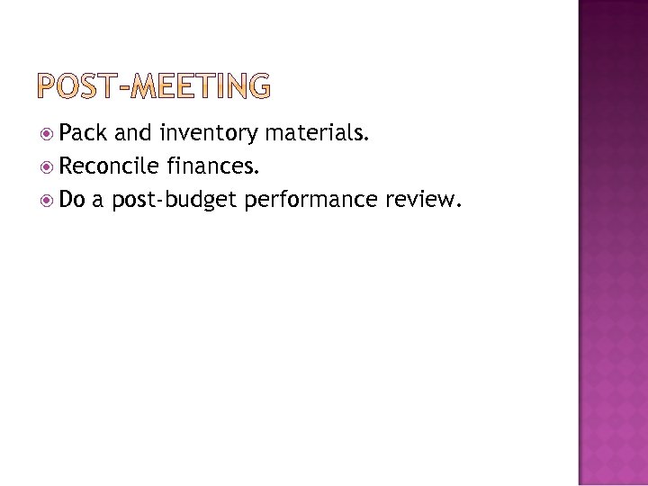  Pack and inventory materials. Reconcile finances. Do a post-budget performance review. 