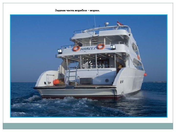 Задняя часть корабля – корма. 