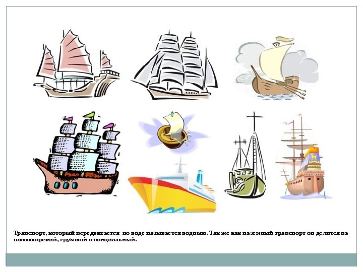 Транспорт, который передвигается по воде называется водным. Так же как наземный транспорт он делится