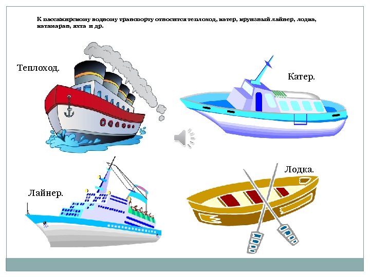 К пассажирскому водному транспорту относится теплоход, катер, круизный лайнер, лодка, катамаран, яхта и др.