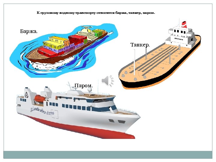 К грузовому водному транспорту относится баржа, танкер, паром. Баржа. Танкер. Паром. 