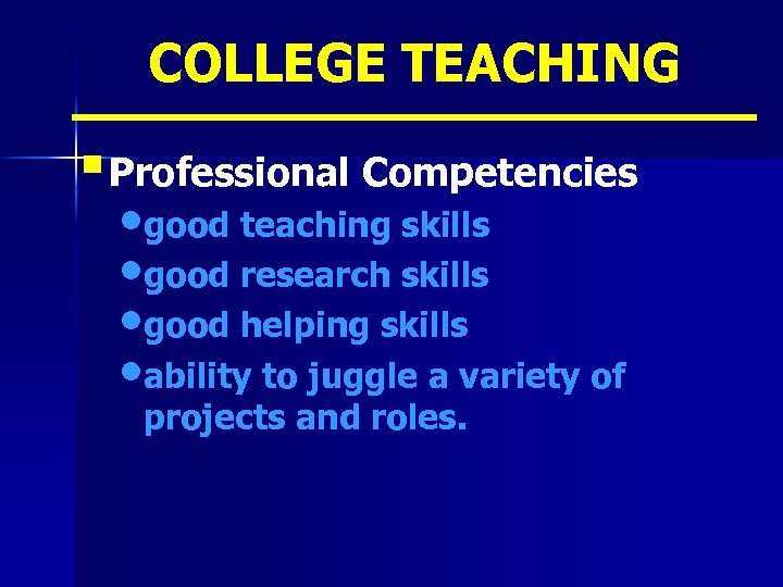 COLLEGE TEACHING § Professional Competencies • good teaching skills • good research skills •