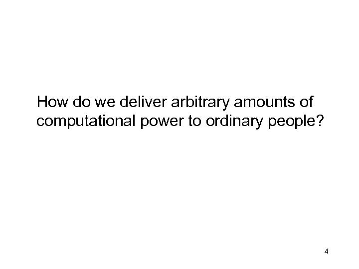 How do we deliver arbitrary amounts of computational power to ordinary people? 4 