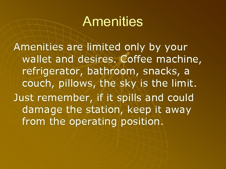 Amenities are limited only by your wallet and desires. Coffee machine, refrigerator, bathroom, snacks,