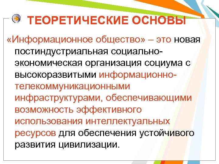 ТЕОРЕТИЧЕСКИЕ ОСНОВЫ «Информационное общество» – это новая постиндустриальная социальноэкономическая организация социума с высокоразвитыми информационнотелекоммуникационными