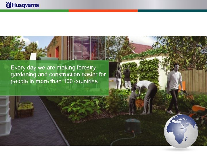 Every day we are making forestry, gardening and construction easier for people in more