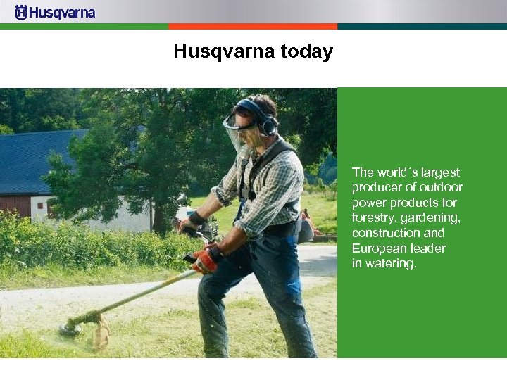 Husqvarna today The world´s largest producer of outdoor power products forestry, gardening, construction and