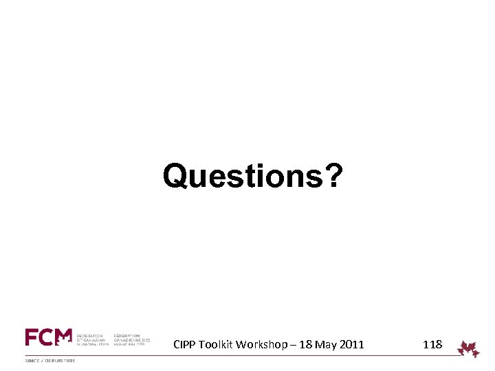 Questions? CIPP Toolkit Workshop – 18 May 2011 118 