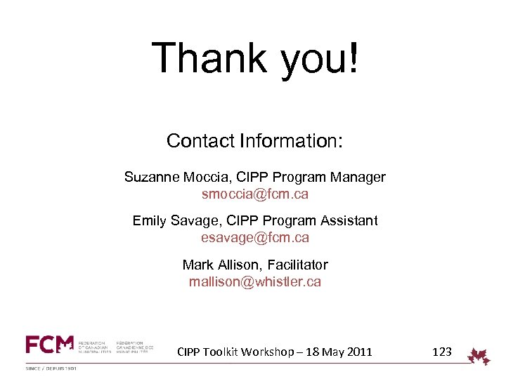 Thank you! Contact Information: Suzanne Moccia, CIPP Program Manager smoccia@fcm. ca Emily Savage, CIPP