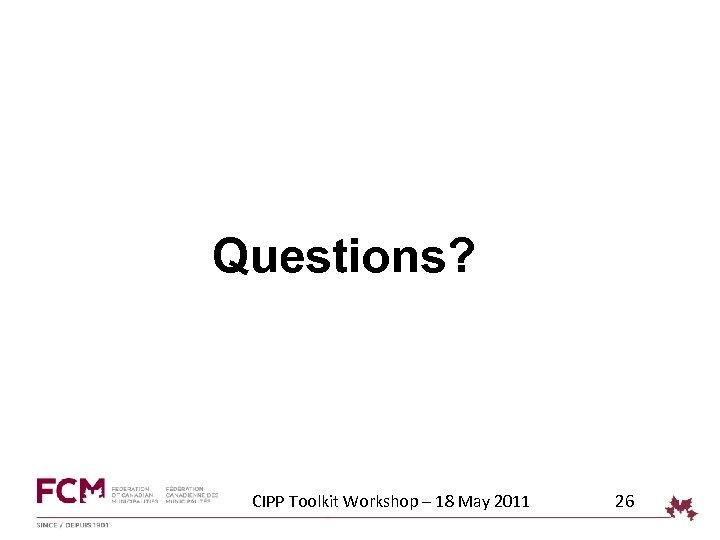 Questions? CIPP Toolkit Workshop – 18 May 2011 26 