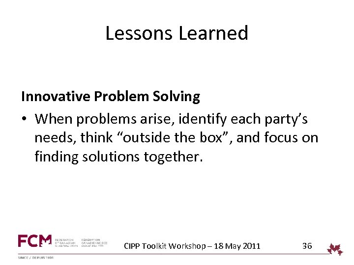 Lessons Learned Innovative Problem Solving • When problems arise, identify each party’s needs, think