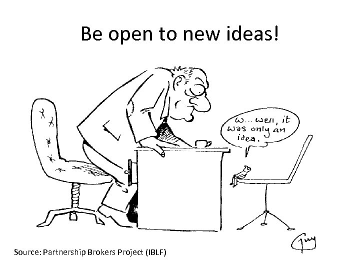 Be open to new ideas! Source: Partnership Brokers Project (IBLF) 