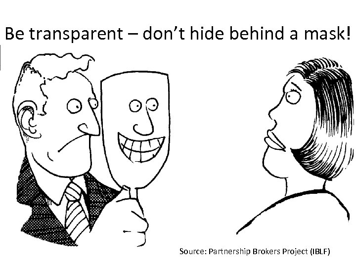 Be transparent – don’t hide behind a mask! Source: Partnership Brokers Project (IBLF) 