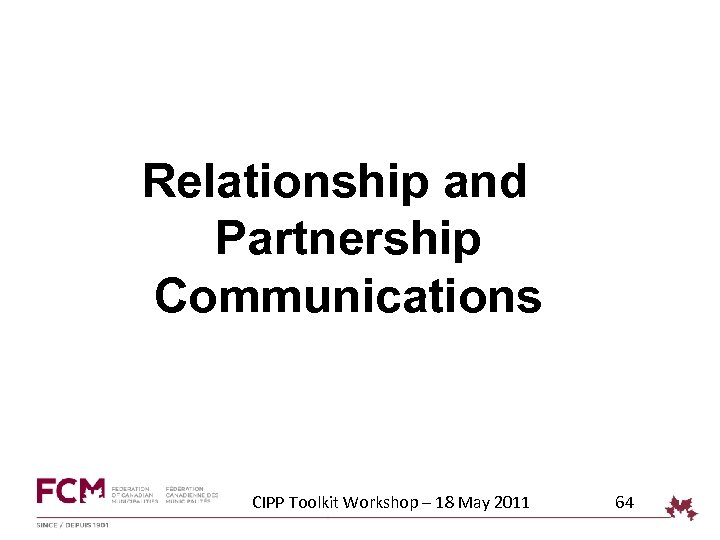 Relationship and Partnership Communications CIPP Toolkit Workshop – 18 May 2011 64 