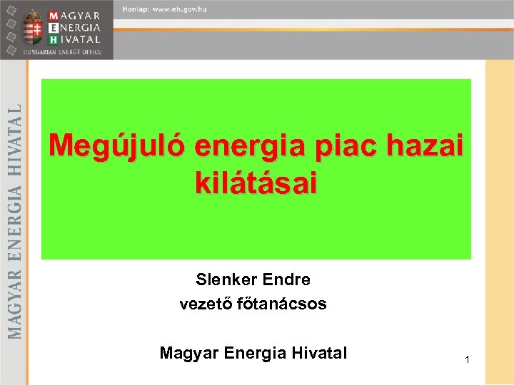 Megújuló energia piac hazai kilátásai Slenker Endre vezető főtanácsos Magyar Energia Hivatal 1 