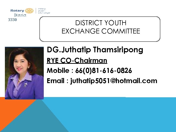 District 3330 DISTRICT YOUTH EXCHANGE COMMITTEE DG. Juthatip Thamsiripong RYE CO-Chairman Mobile : 66(0)81