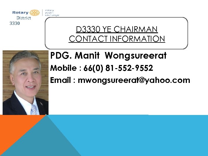 District 3330 D 3330 YE CHAIRMAN CONTACT INFORMATION PDG. Manit Wongsureerat Mobile : 66(0)
