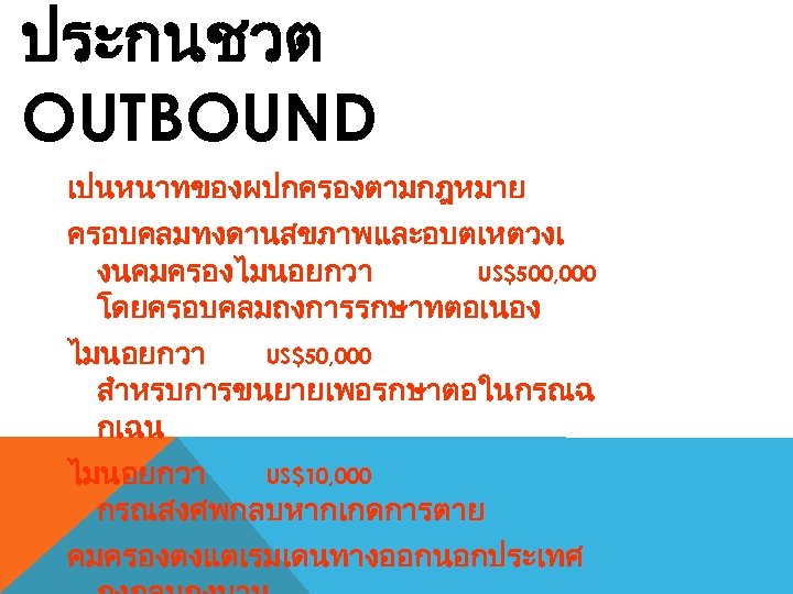 ประกนชวต OUTBOUND เปนหนาทของผปกครองตามกฎหมาย ครอบคลมทงดานสขภาพและอบตเหตวงเ งนคมครองไมนอยกวา US$500, 000 โดยครอบคลมถงการรกษาทตอเนอง ไมนอยกวา US$50, 000 สำหรบการขนยายเพอรกษาตอในกรณฉ กเฉน ไมนอยกวา