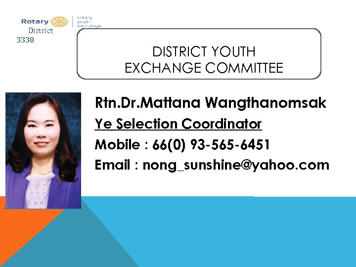 District 3330 DISTRICT YOUTH EXCHANGE COMMITTEE Rtn. Dr. Mattana Wangthanomsak Ye Selection Coordinator Mobile