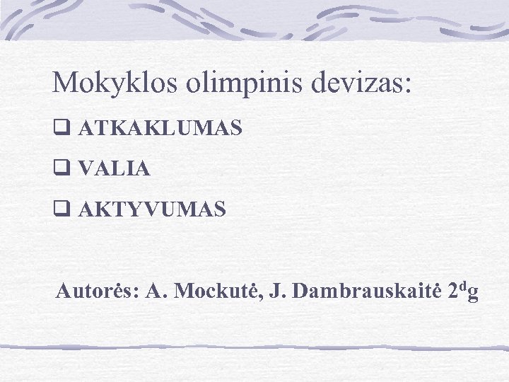 Mokyklos olimpinis devizas: q ATKAKLUMAS q VALIA q AKTYVUMAS Autorės: A. Mockutė, J. Dambrauskaitė