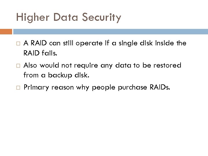Higher Data Security A RAID can still operate if a single disk inside the