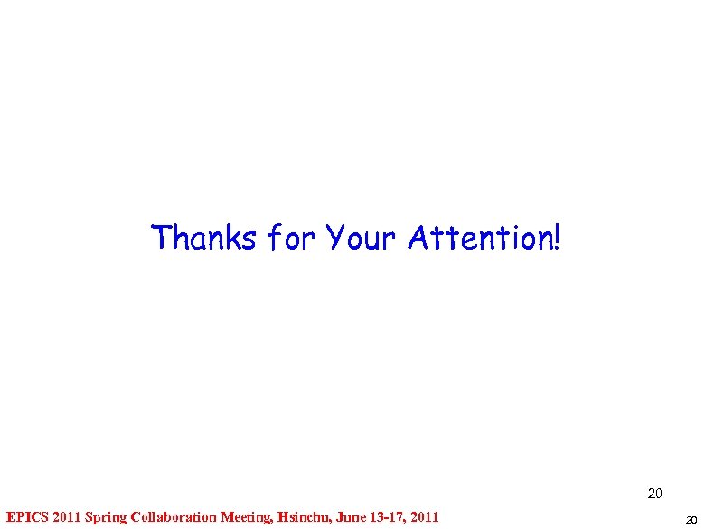 Thanks for Your Attention! 20 EPICS 2011 Spring Collaboration Meeting, Hsinchu, June 13 -17,
