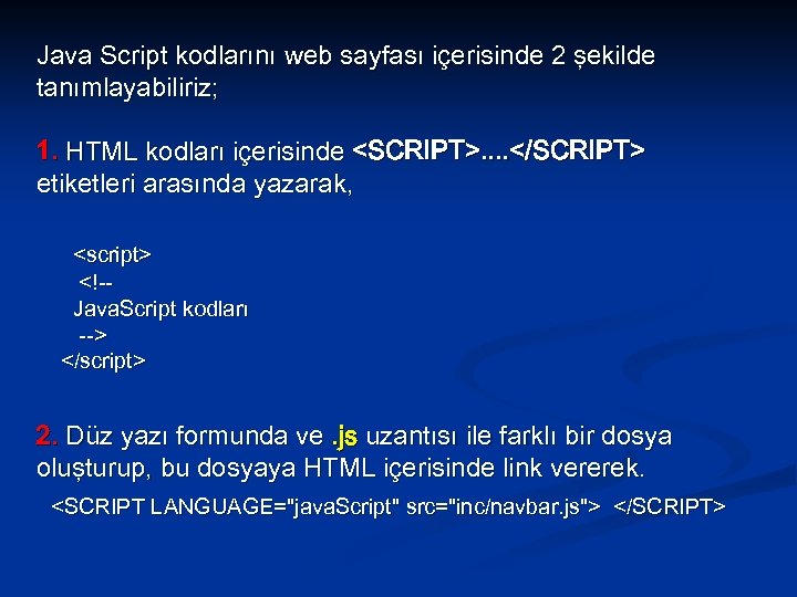 Java Script kodlarını web sayfası içerisinde 2 şekilde tanımlayabiliriz; 1. HTML kodları içerisinde <SCRIPT>.