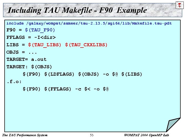 Including TAU Makefile - F 90 Example include /galaxy/wompat/sameer/tau-2. 13. 5/sgi 64/lib/Makefile. tau-pdt F