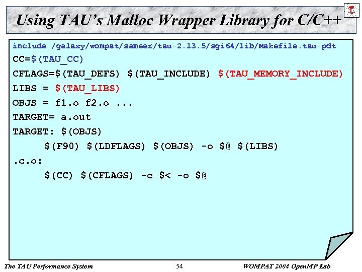 Using TAU’s Malloc Wrapper Library for C/C++ include /galaxy/wompat/sameer/tau-2. 13. 5/sgi 64/lib/Makefile. tau-pdt CC=$(TAU_CC)