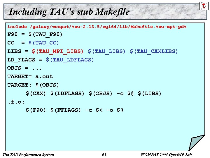 Including TAU’s stub Makefile include /galaxy/wompat/tau-2. 13. 5/sgi 64/lib/Makefile. tau-mpi-pdt F 90 = $(TAU_F