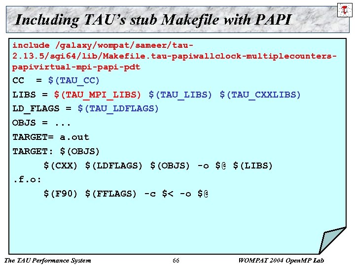 Including TAU’s stub Makefile with PAPI include /galaxy/wompat/sameer/tau 2. 13. 5/sgi 64/lib/Makefile. tau-papiwallclock-multiplecounterspapivirtual-mpi-papi-pdt CC